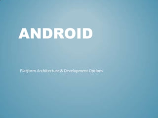 ANDROID

Platform Architecture & Development Options
 