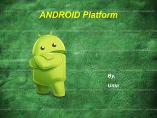 ANDROID Platform
By,
Uma
 