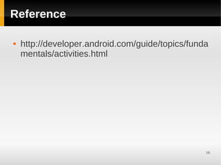 Reference

   http://developer.android.com/guide/topics/funda
    mentals/activities.html




                                                  16
 