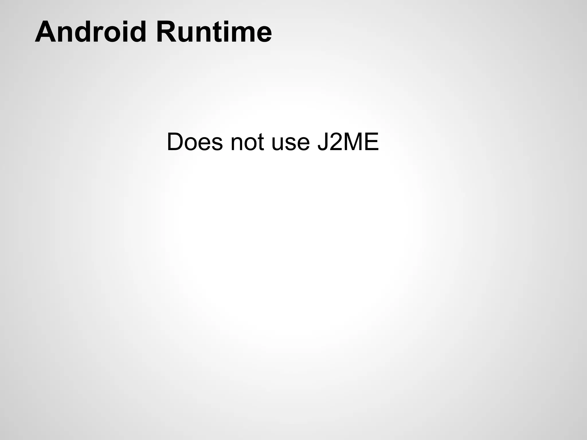 Android Runtime
Does not use J2ME
 