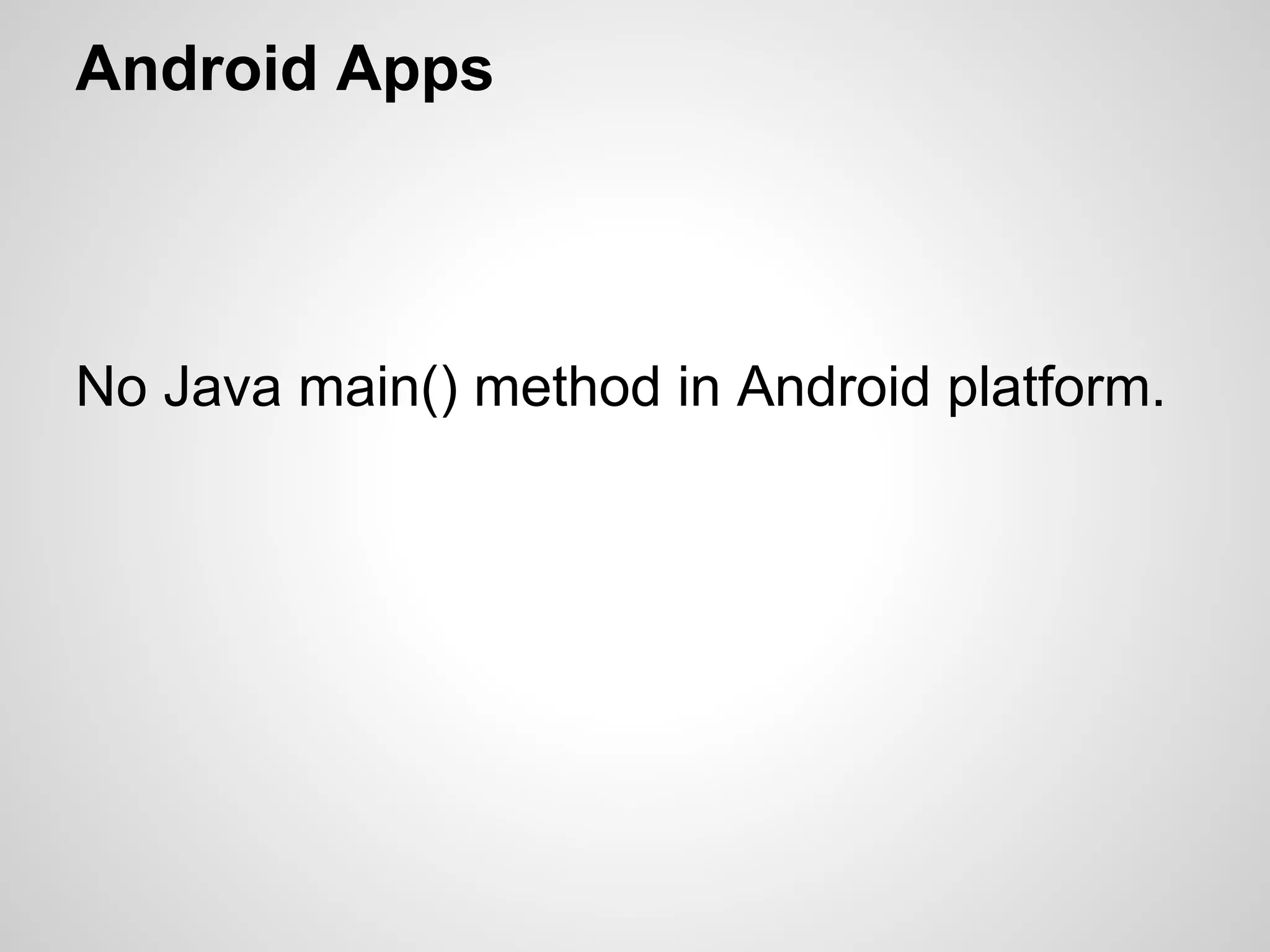 Android Apps
No Java main() method in Android platform.
 