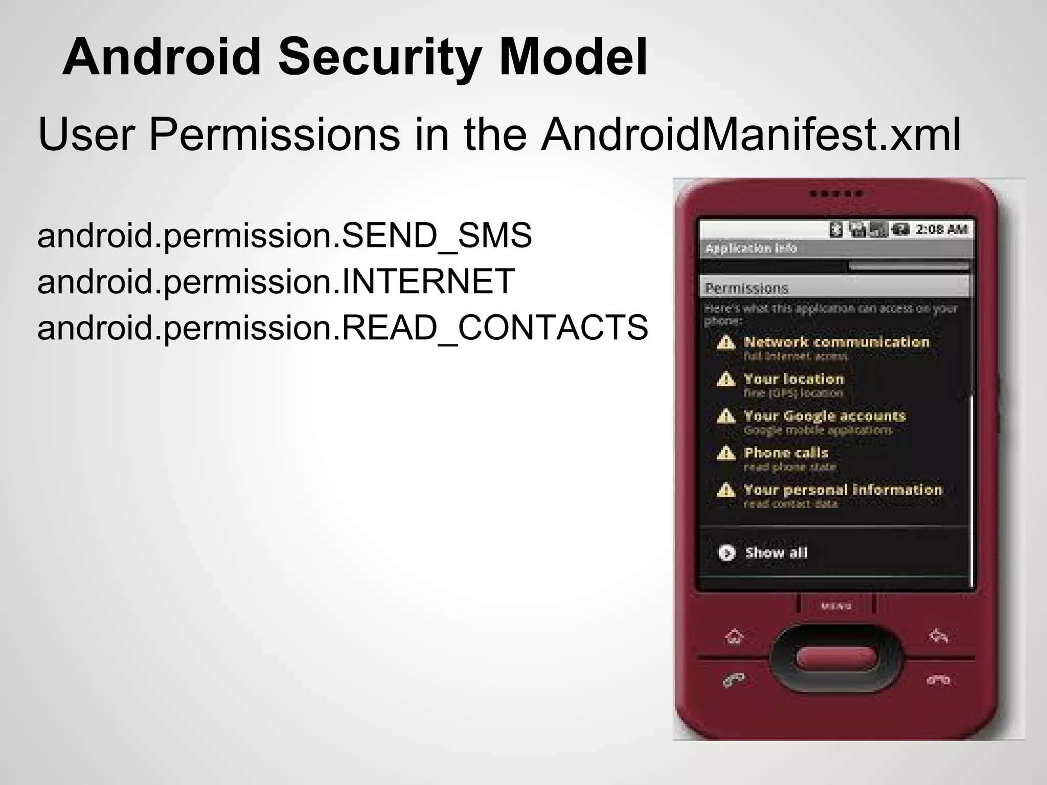 Android Security Model
User Permissions in the AndroidManifest.xml
android.permission.SEND_SMS
android.permission.INTERNET
android.permission.READ_CONTACTS
 