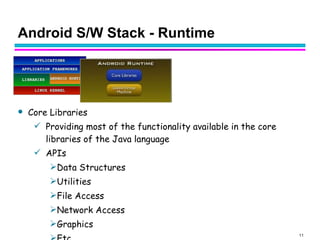 Android S/W Stack - Runtime <ul><li>Core Libraries </li></ul><ul><ul><li>Providing most of the functionality available in ...