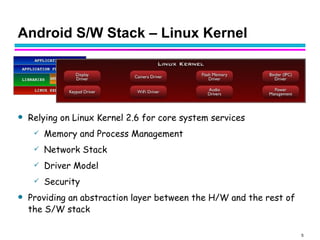 Android S/W Stack – Linux Kernel <ul><li>Relying on Linux Kernel 2.6 for core system services </li></ul><ul><ul><li>Memory...