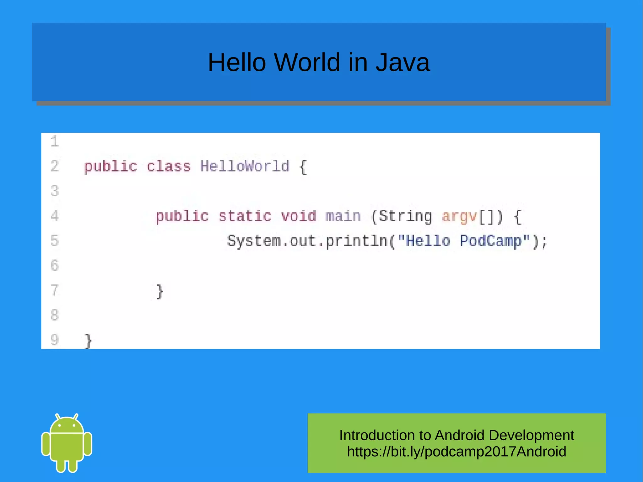 Introduction to Android Development
https://bit.ly/podcamp2017Android
Hello World in JavaHello World in Java
 