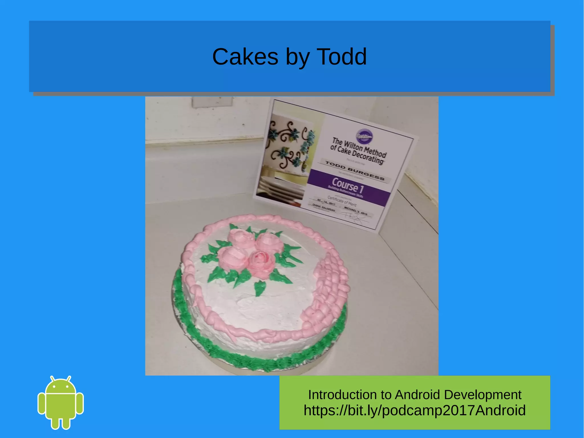 Introduction to Android Development
https://bit.ly/podcamp2017Android
Cakes by ToddCakes by Todd
 