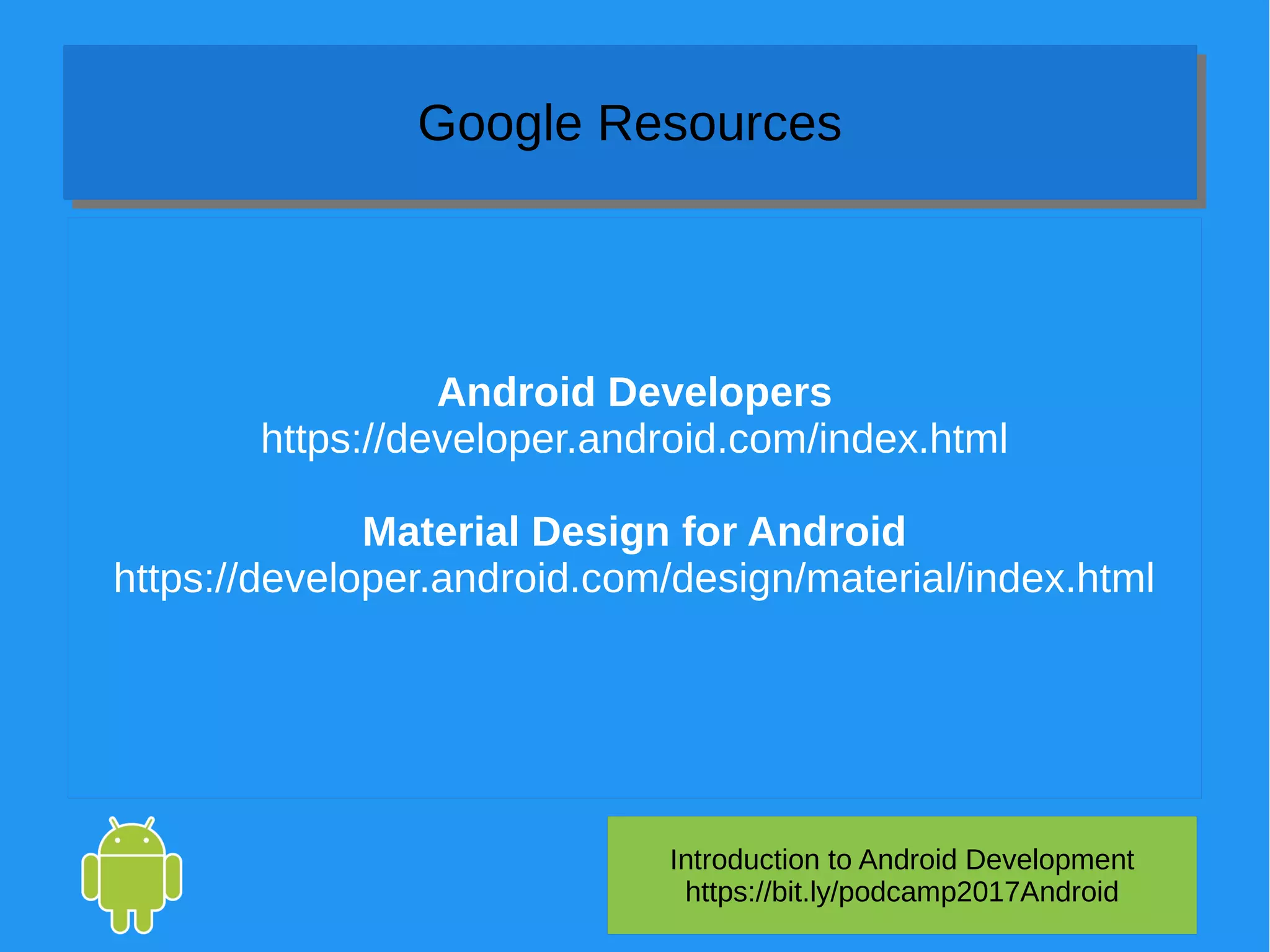 Android Developers
https://developer.android.com/index.html
Material Design for Android
https://developer.android.com/design/material/index.html
Introduction to Android Development
https://bit.ly/podcamp2017Android
Google ResourcesGoogle Resources
 