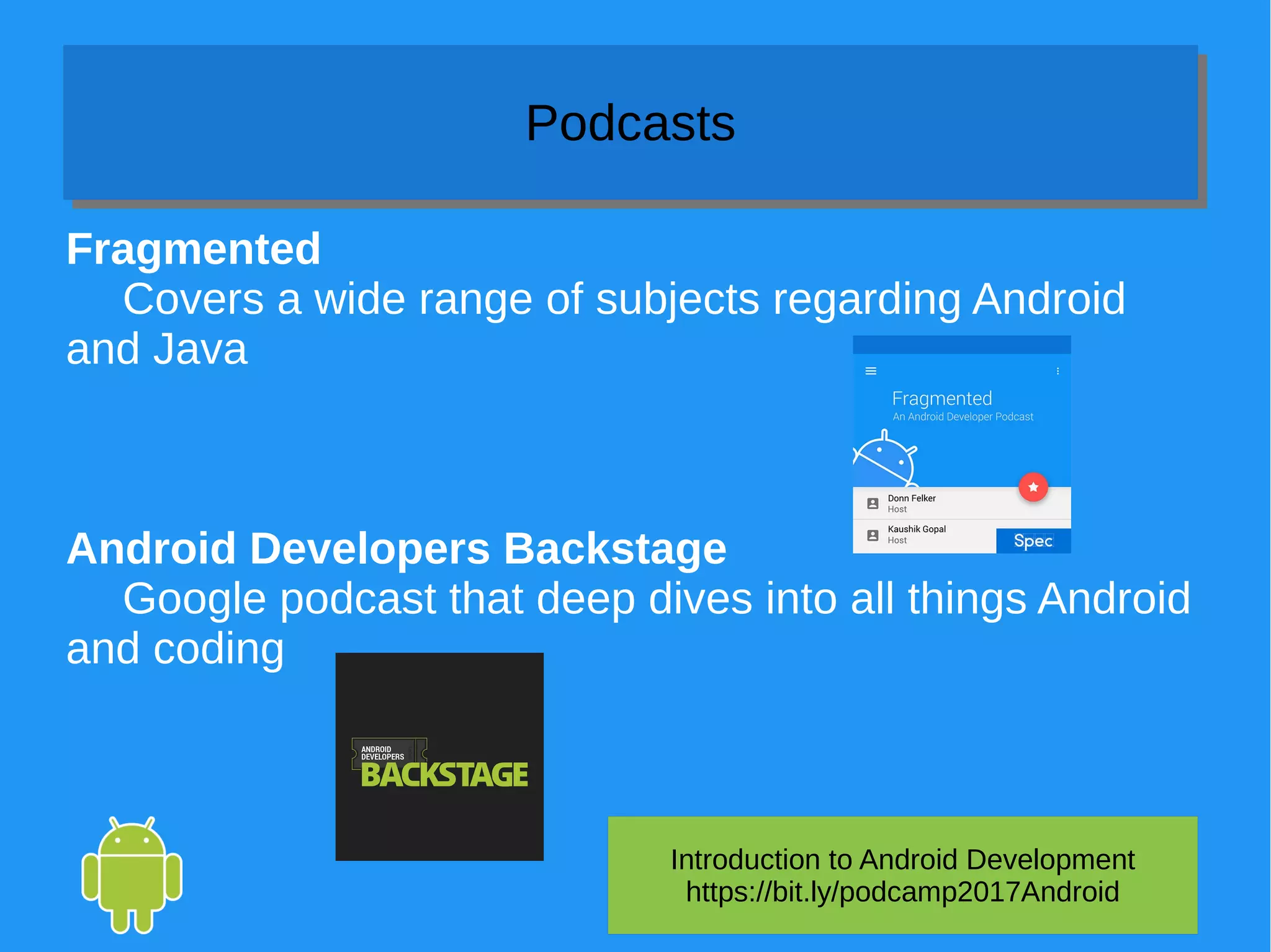 Introduction to Android Development
https://bit.ly/podcamp2017Android
PodcastsPodcasts
Fragmented
Covers a wide range of subjects regarding Android
and Java
Android Developers Backstage
Google podcast that deep dives into all things Android
and coding
 