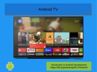 Introduction to Android Development
https://bit.ly/podcamp2017Android
Android TVAndroid TV
 