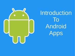 Introduction
To
Android
Apps
 