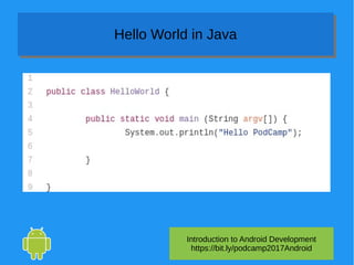 Introduction to Android Development
https://bit.ly/podcamp2017Android
Hello World in JavaHello World in Java
 