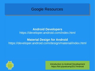 Android Developers
https://developer.android.com/index.html
Material Design for Android
https://developer.android.com/design/material/index.html
Introduction to Android Development
https://bit.ly/podcamp2017Android
Google ResourcesGoogle Resources
 