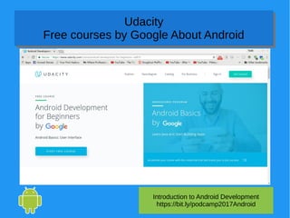 Introduction to Android Development
https://bit.ly/podcamp2017Android
Udacity
Free courses by Google About Android
Udacity
Free courses by Google About Android
 