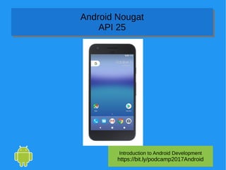 Introduction to Android Development
https://bit.ly/podcamp2017Android
Android Nougat
API 25
Android Nougat
API 25
 