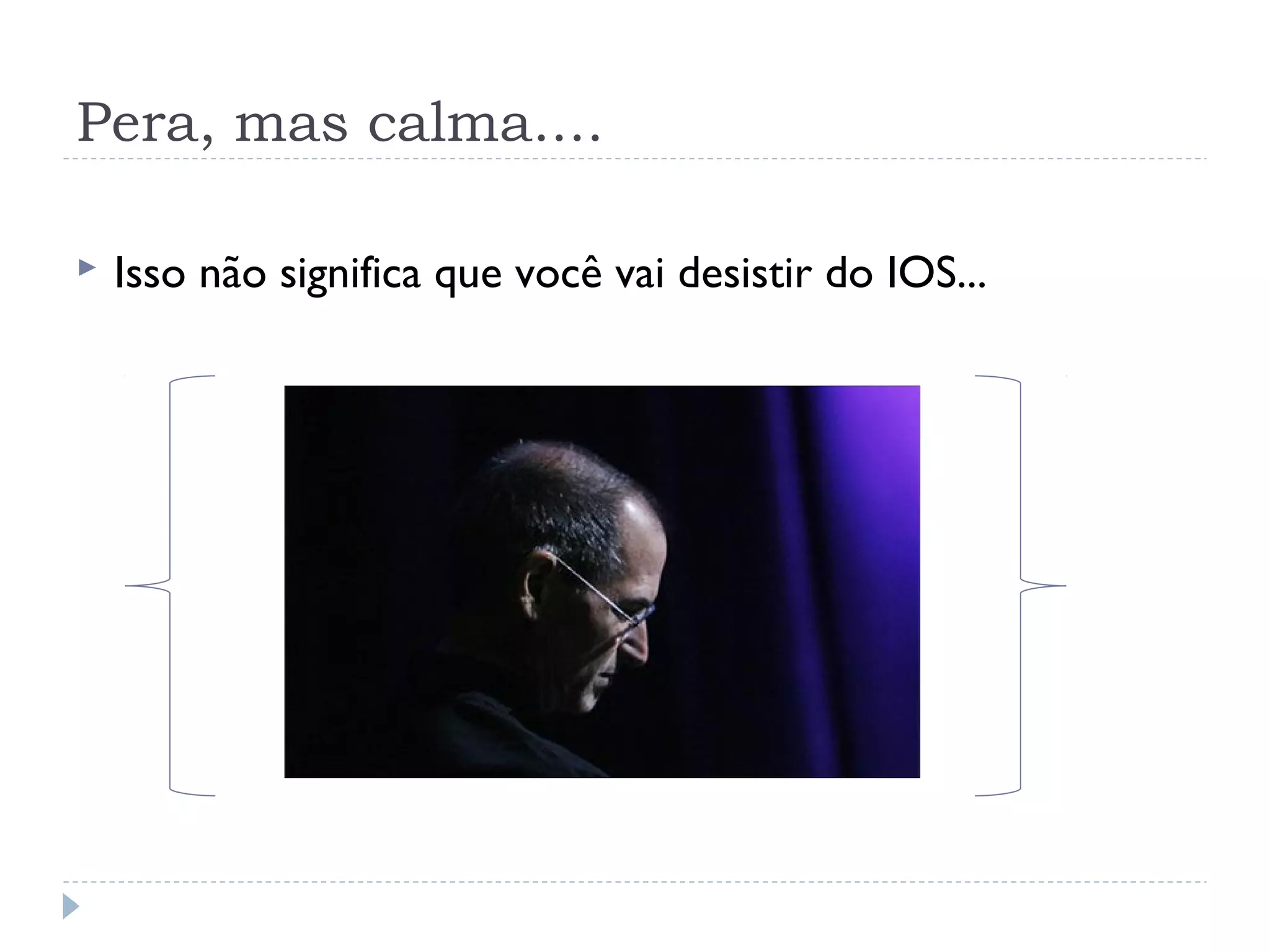 Pera, mas calma....

   Isso não significa que você vai desistir do IOS...
 