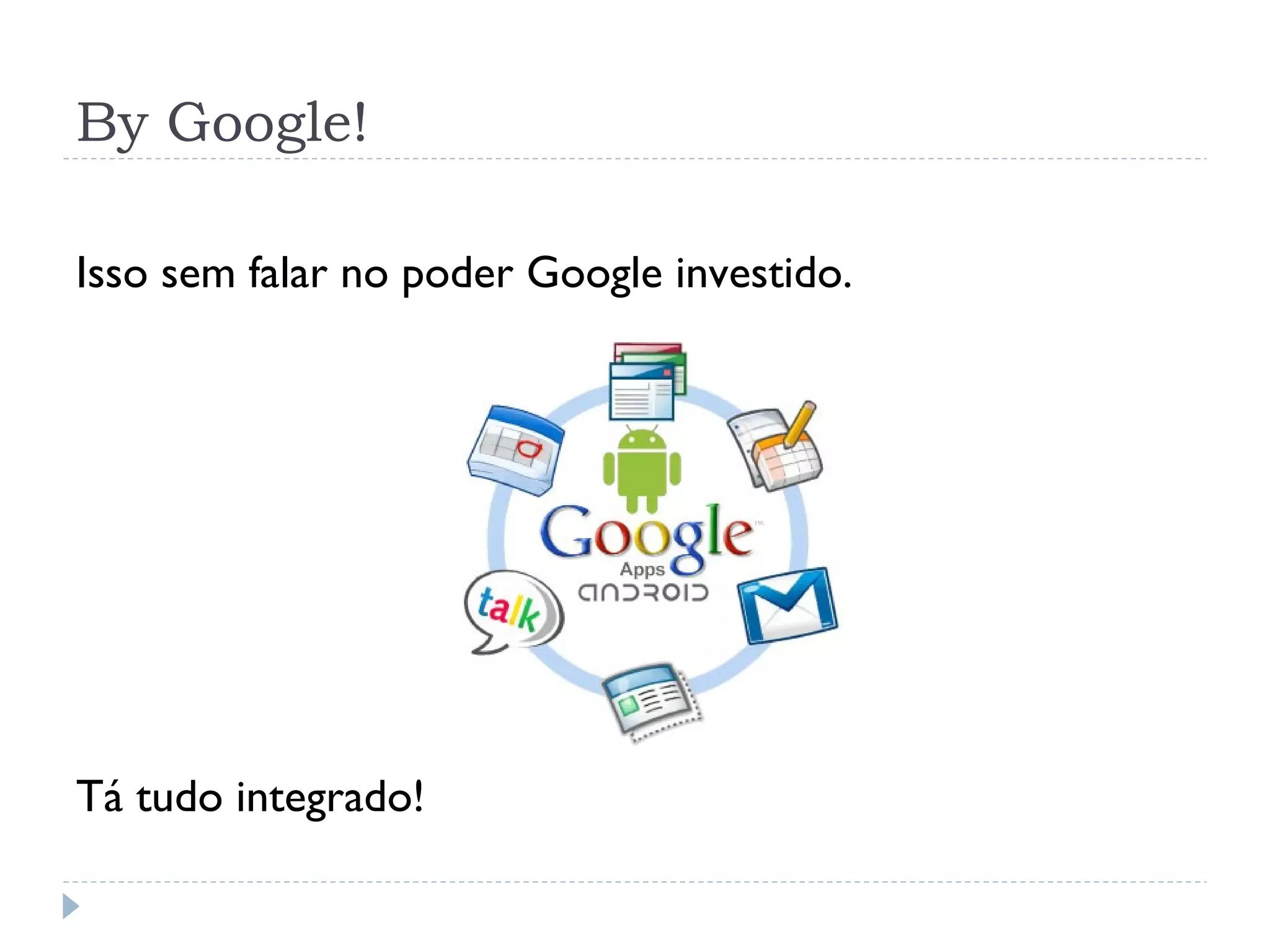 By Google!

Isso sem falar no poder Google investido.




Tá tudo integrado!
 