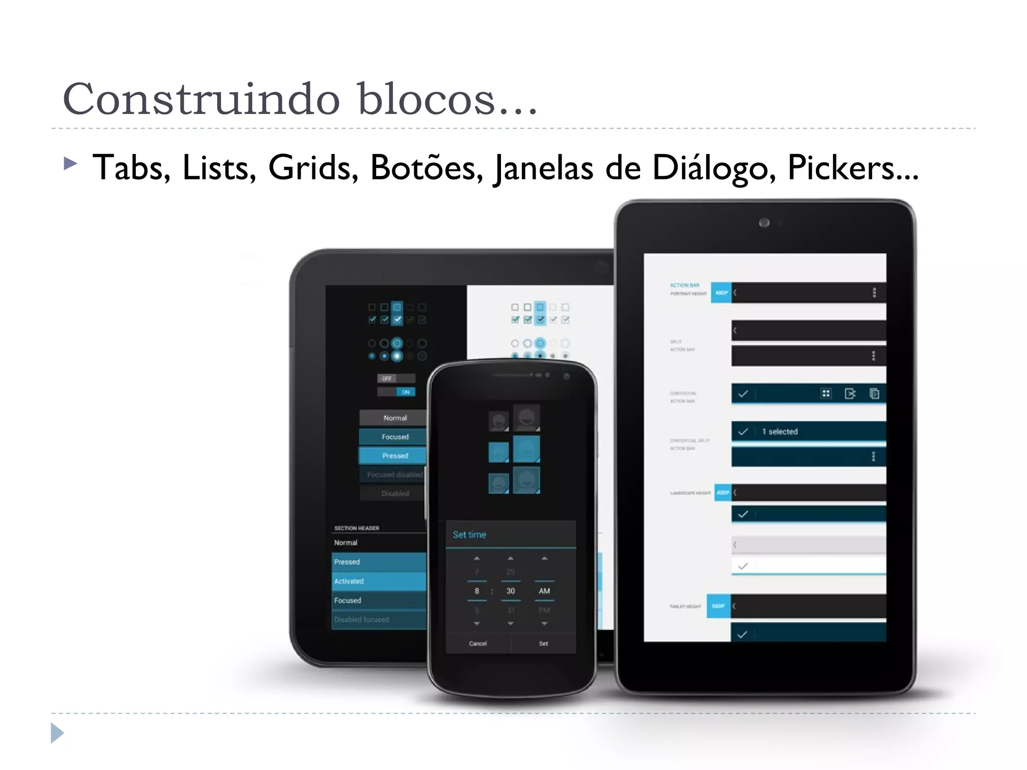 Construindo blocos...
   Tabs, Lists, Grids, Botões, Janelas de Diálogo, Pickers...
 