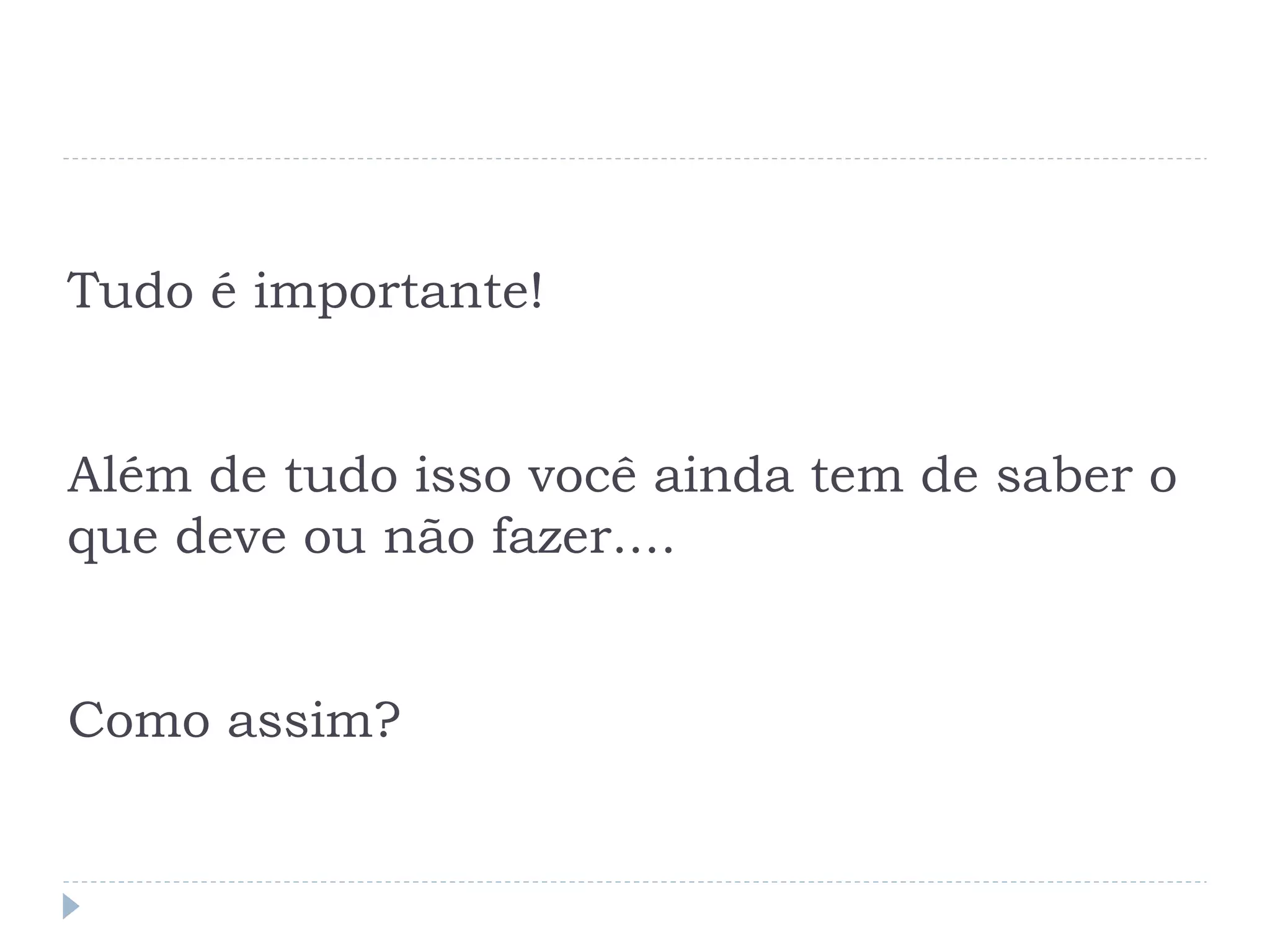 Tudo é importante!


Além de tudo isso você ainda tem de saber o
que deve ou não fazer....


Como assim?
 