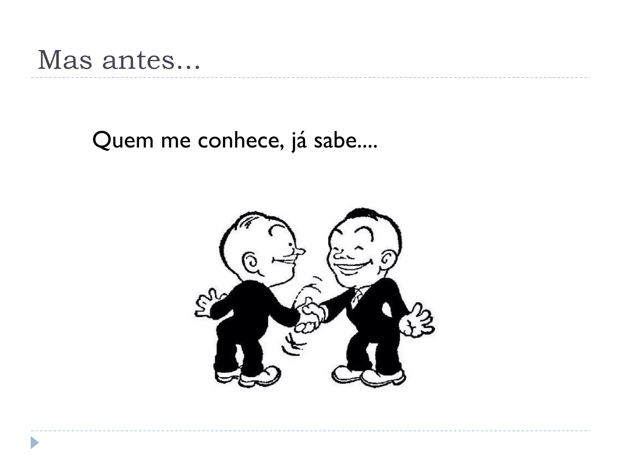 Mas antes...

   Quem me conhece, já sabe....
 