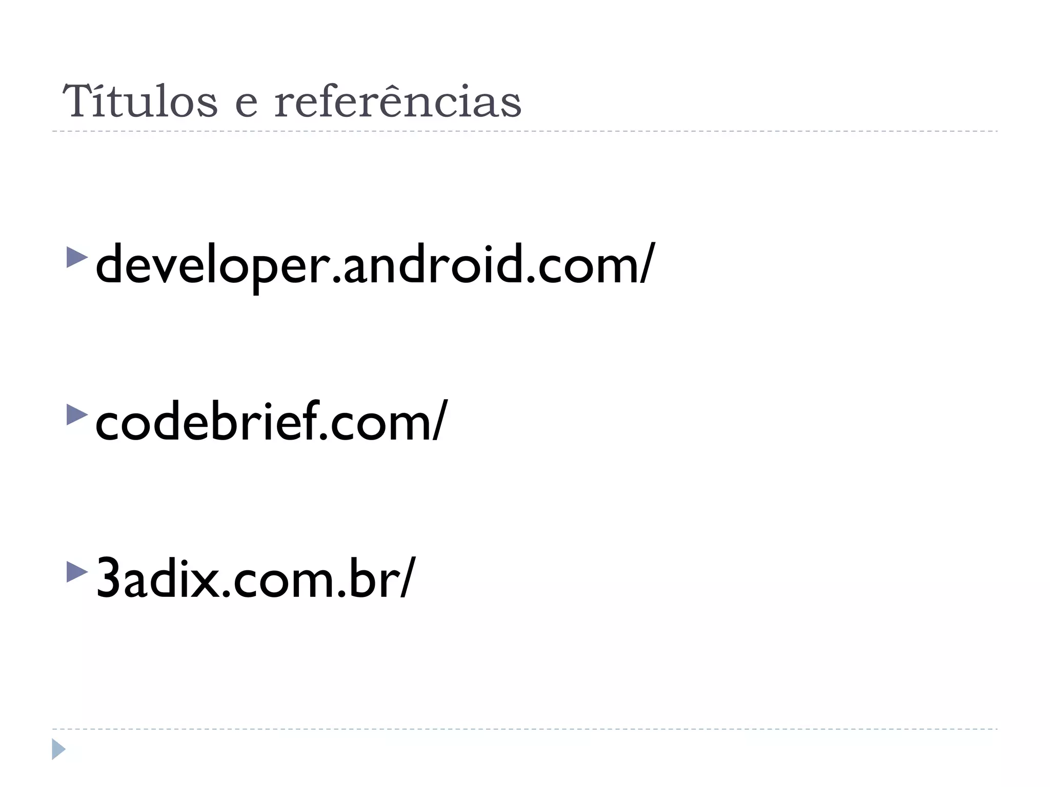 Títulos e referências


 developer.android.com/


 codebrief.com/


 3adix.com.br/
 