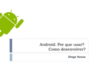 Android: Por que usar?
    Como desenvolver?
             Diogo Souza
 