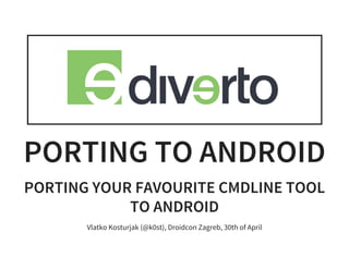 PORTING TO ANDROID
PORTING YOUR FAVOURITE CMDLINE TOOL
TO ANDROID
Vlatko Kosturjak (@k0st), Droidcon Zagreb, 30th of April
 