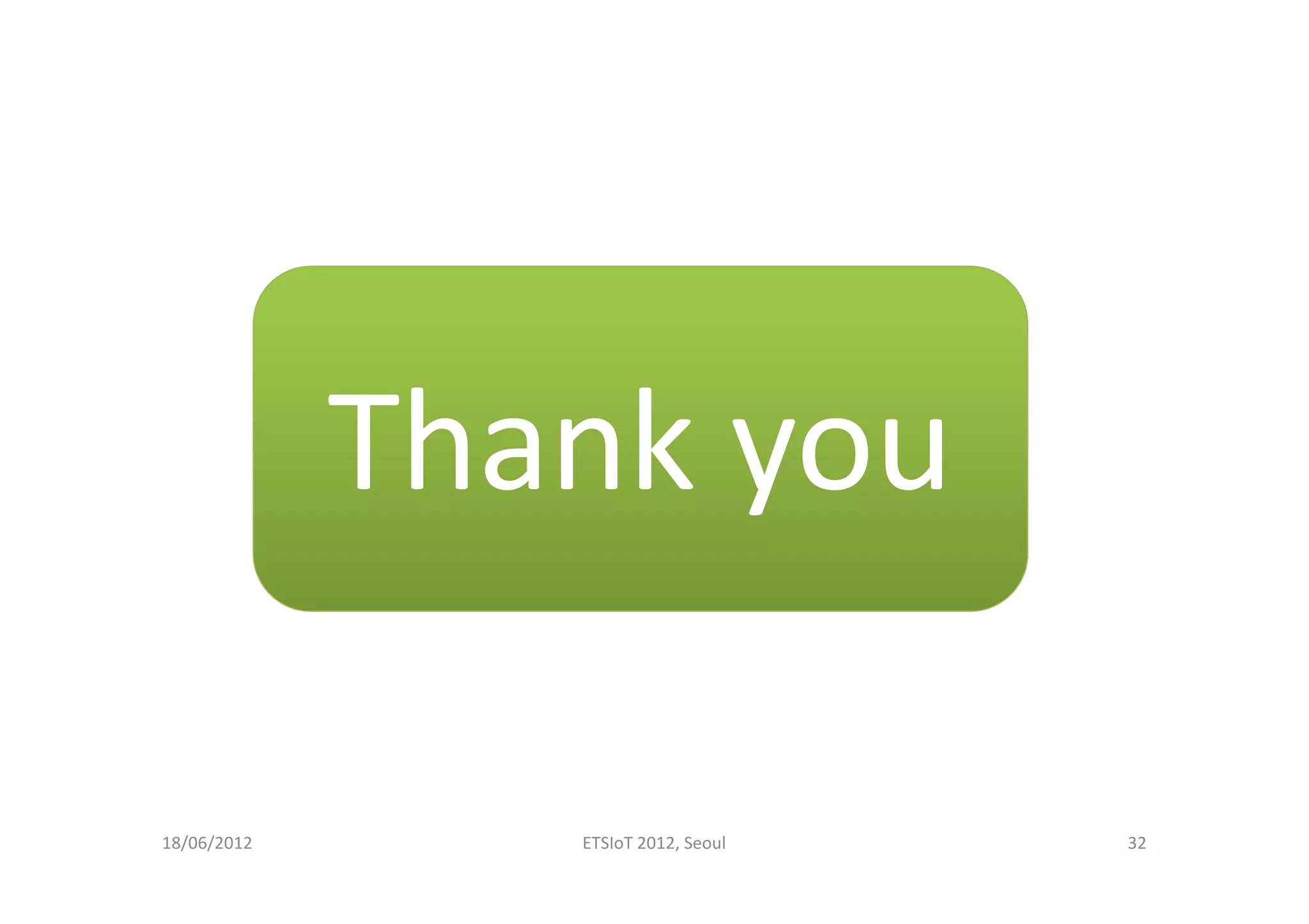 Thank you
18/06/2012 ETSIoT 2012, Seoul 32
 