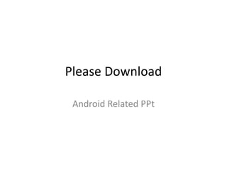 Please Download

 Android Related PPt
 