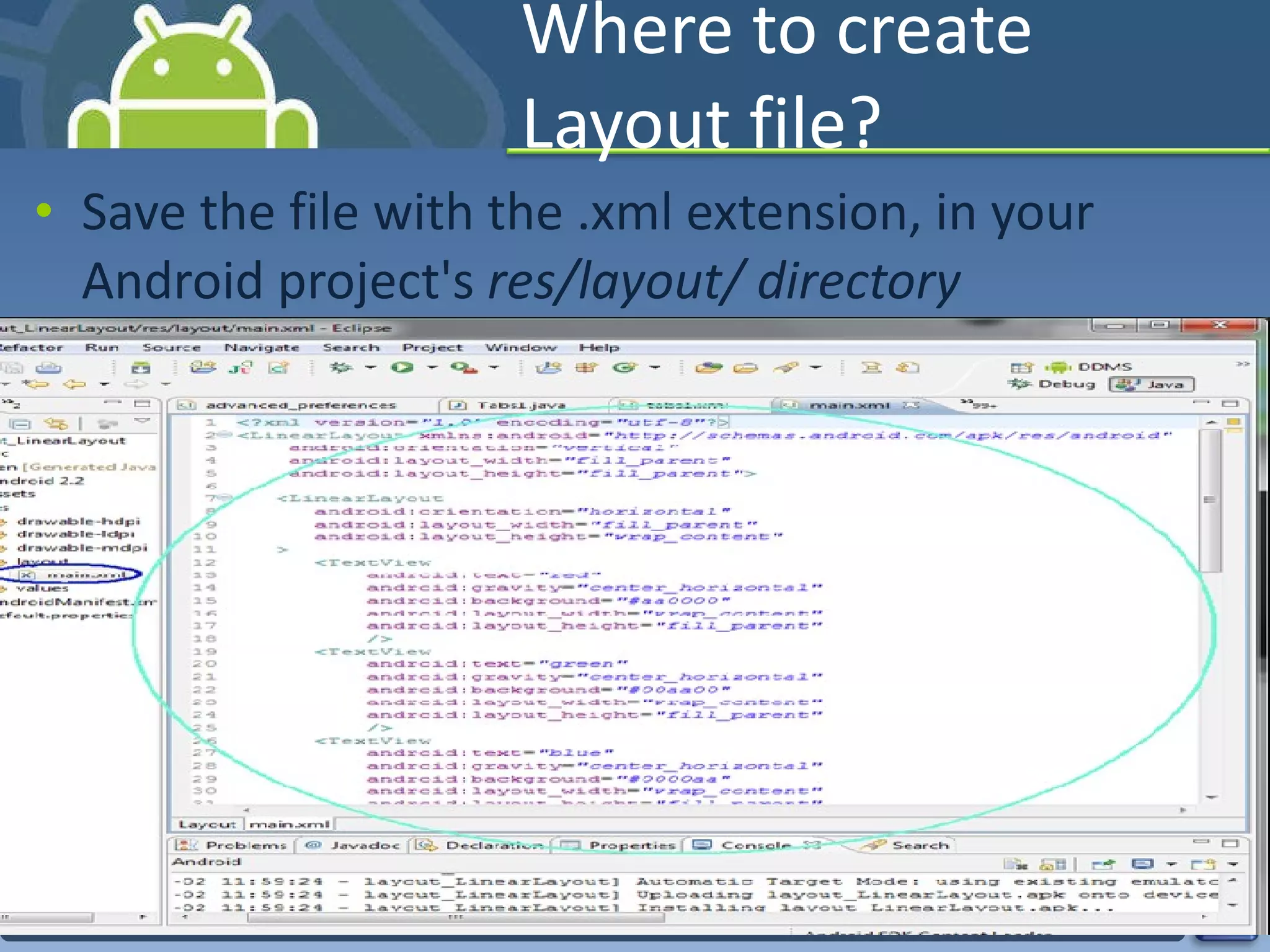 Where to create Layout file? Save the file with the .xml extension, in your Android project's  res/layout/ directory 