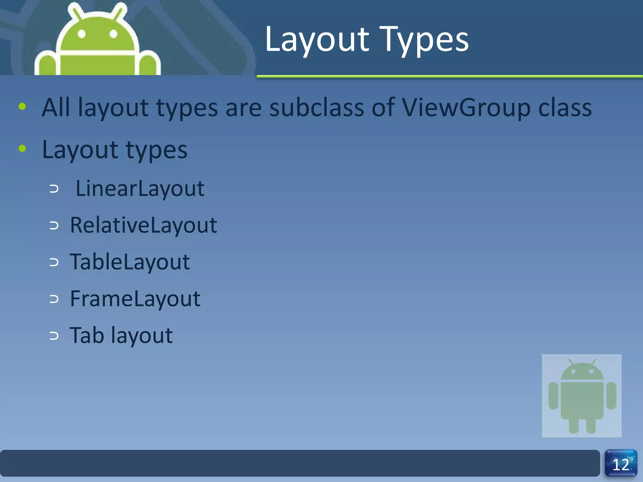 Layout Types All layout types are subclass of ViewGroup class Layout types LinearLayout RelativeLayout TableLayout FrameLayout Tab layout 