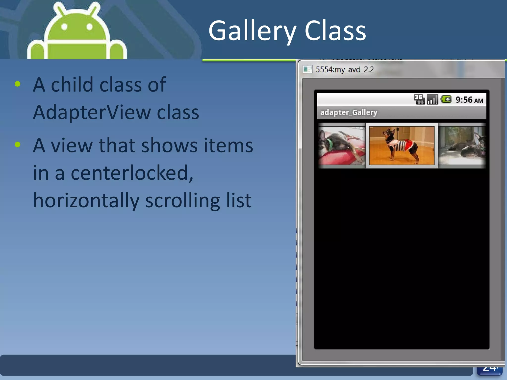 Gallery Class A child class of AdapterView class A view that shows items in a centerlocked, horizontally scrolling list 