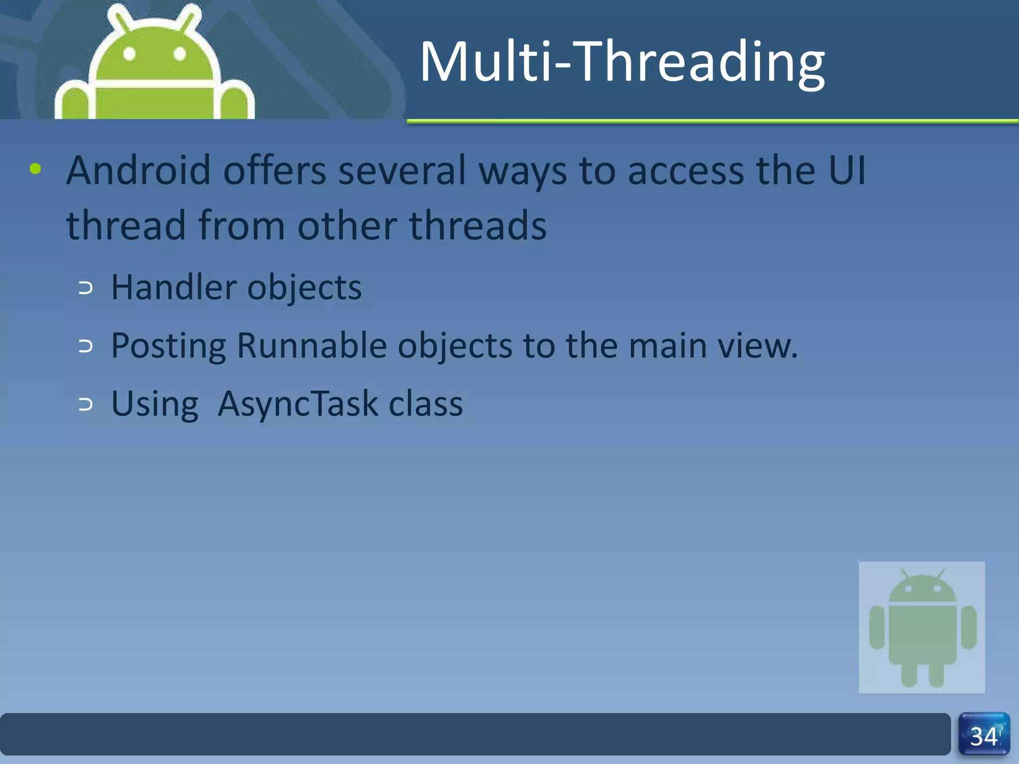 Multi-Threading Android offers several ways to access the UI thread from other threads Handler objects  Posting Runnable objects to the main view.  Using  AsyncTask class 