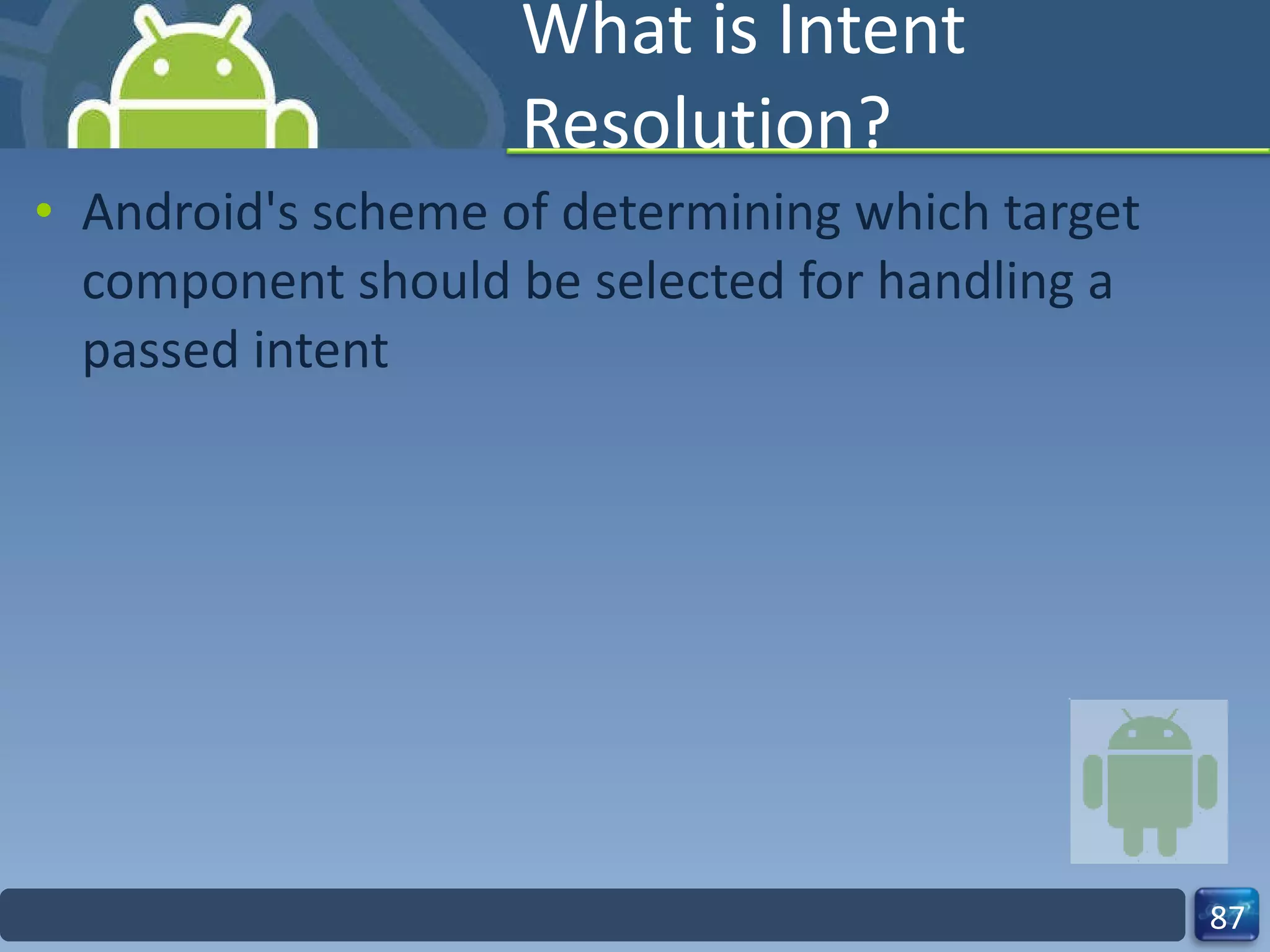 What is Intent Resolution? Android's scheme of determining which target component should be selected for handling a passed intent 