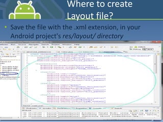 Where to create Layout file? Save the file with the .xml extension, in your Android project's  res/layout/ directory 