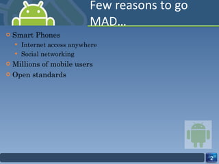 Few reasons to go MAD… Smart Phones Internet access anywhere Social networking Millions of mobile users Open standards 
