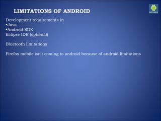 LIMITATIONS OF ANDROID
Development requirements in
•Java
•Android SDK
Eclipse IDE (optional)
Bluetooth limitations
Firefox mobile isn't coming to android because of android limitations
 