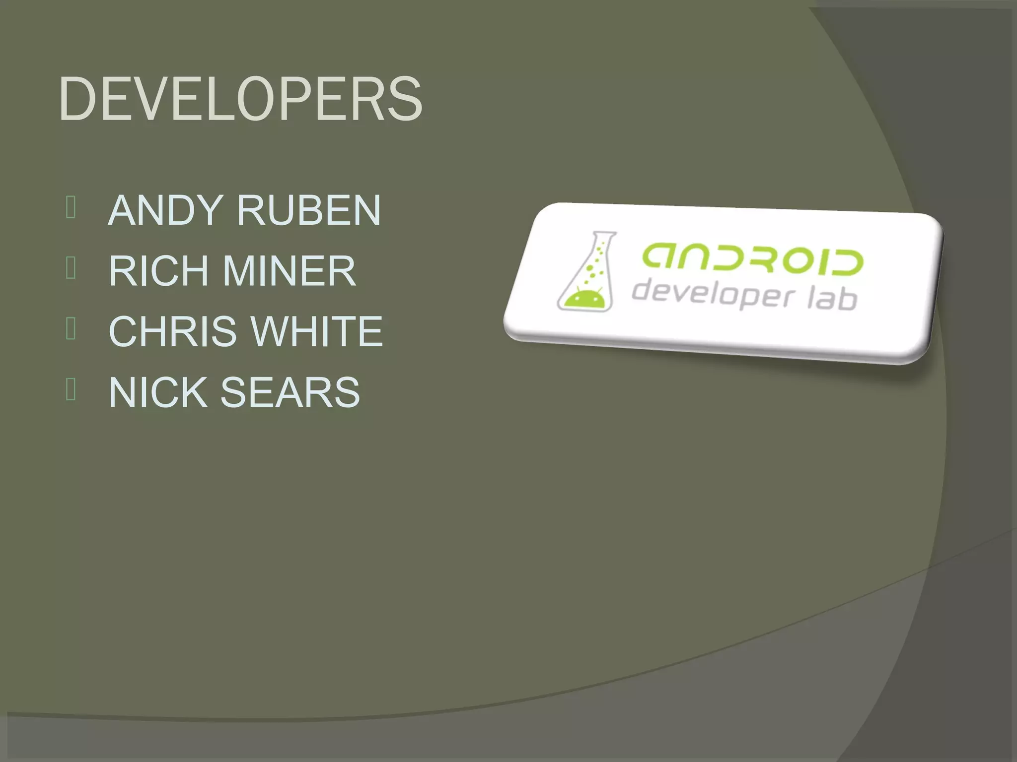 DEVELOPERS
   ANDY RUBEN
   RICH MINER
   CHRIS WHITE
   NICK SEARS
 
