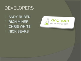 DEVELOPERS
   ANDY RUBEN
   RICH MINER
   CHRIS WHITE
   NICK SEARS
 