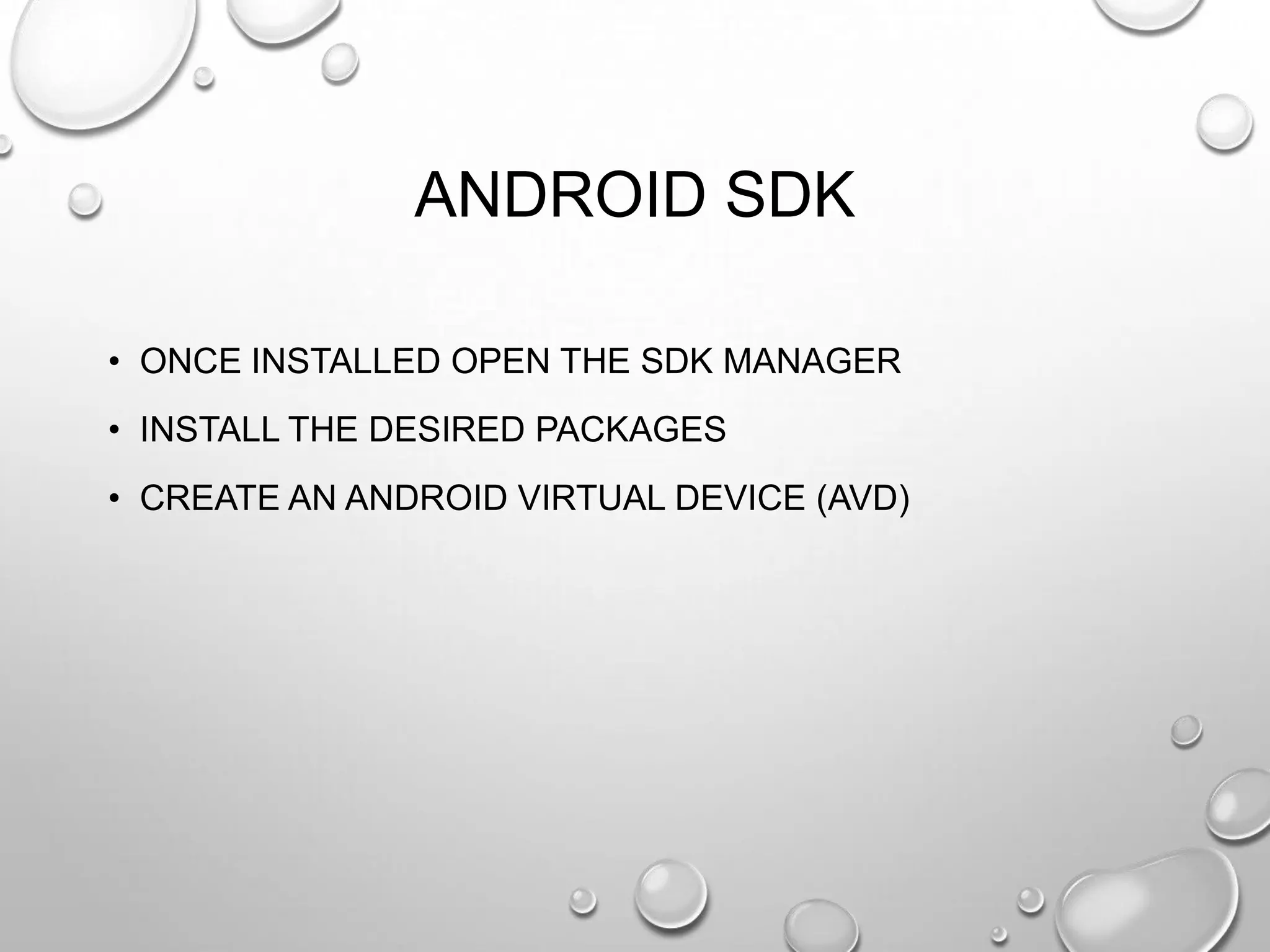 ANDROID SDK
• ONCE INSTALLED OPEN THE SDK MANAGER
• INSTALL THE DESIRED PACKAGES
• CREATE AN ANDROID VIRTUAL DEVICE (AVD)

 