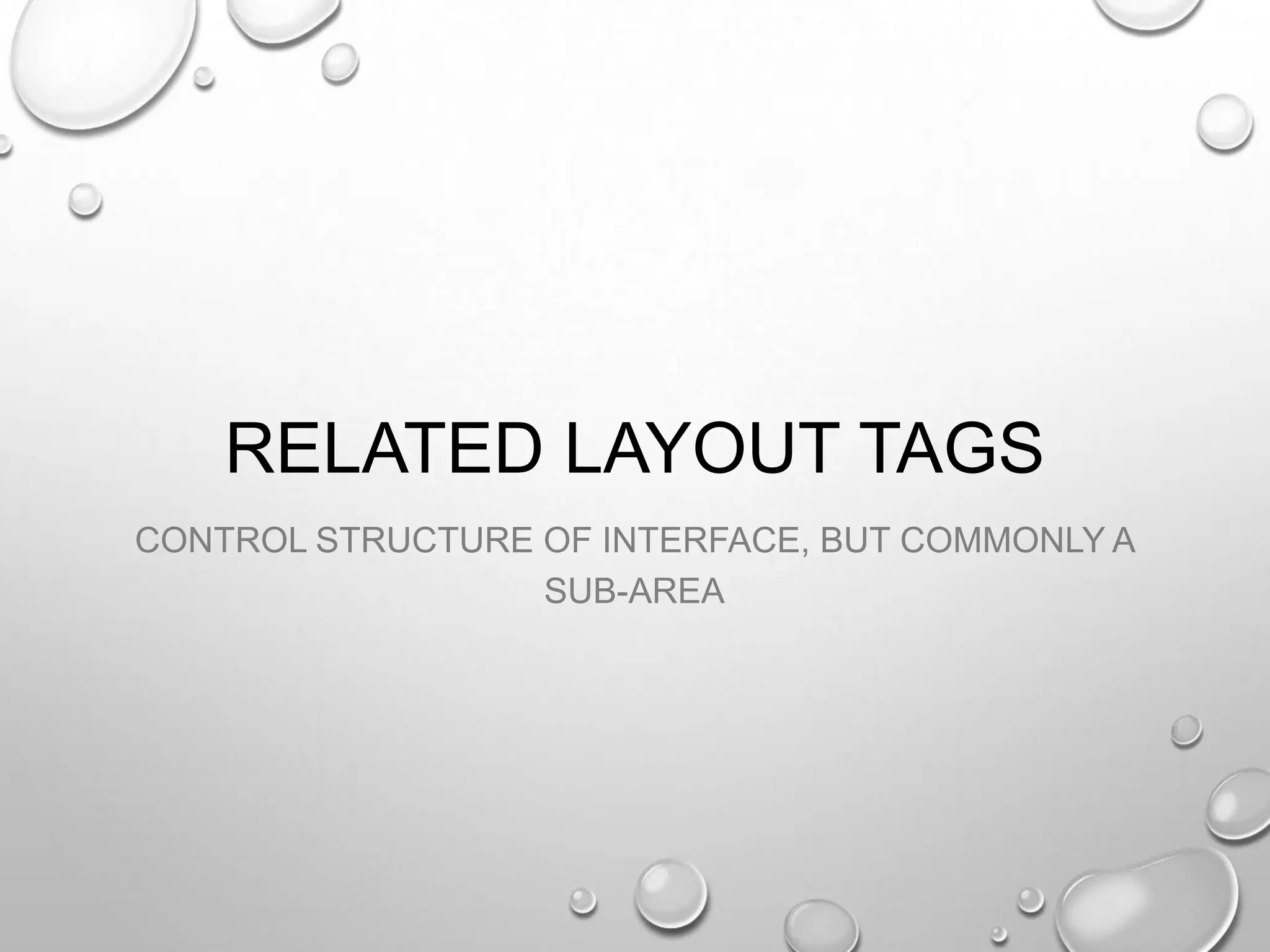 RELATED LAYOUT TAGS
CONTROL STRUCTURE OF INTERFACE, BUT COMMONLY A
SUB-AREA

 