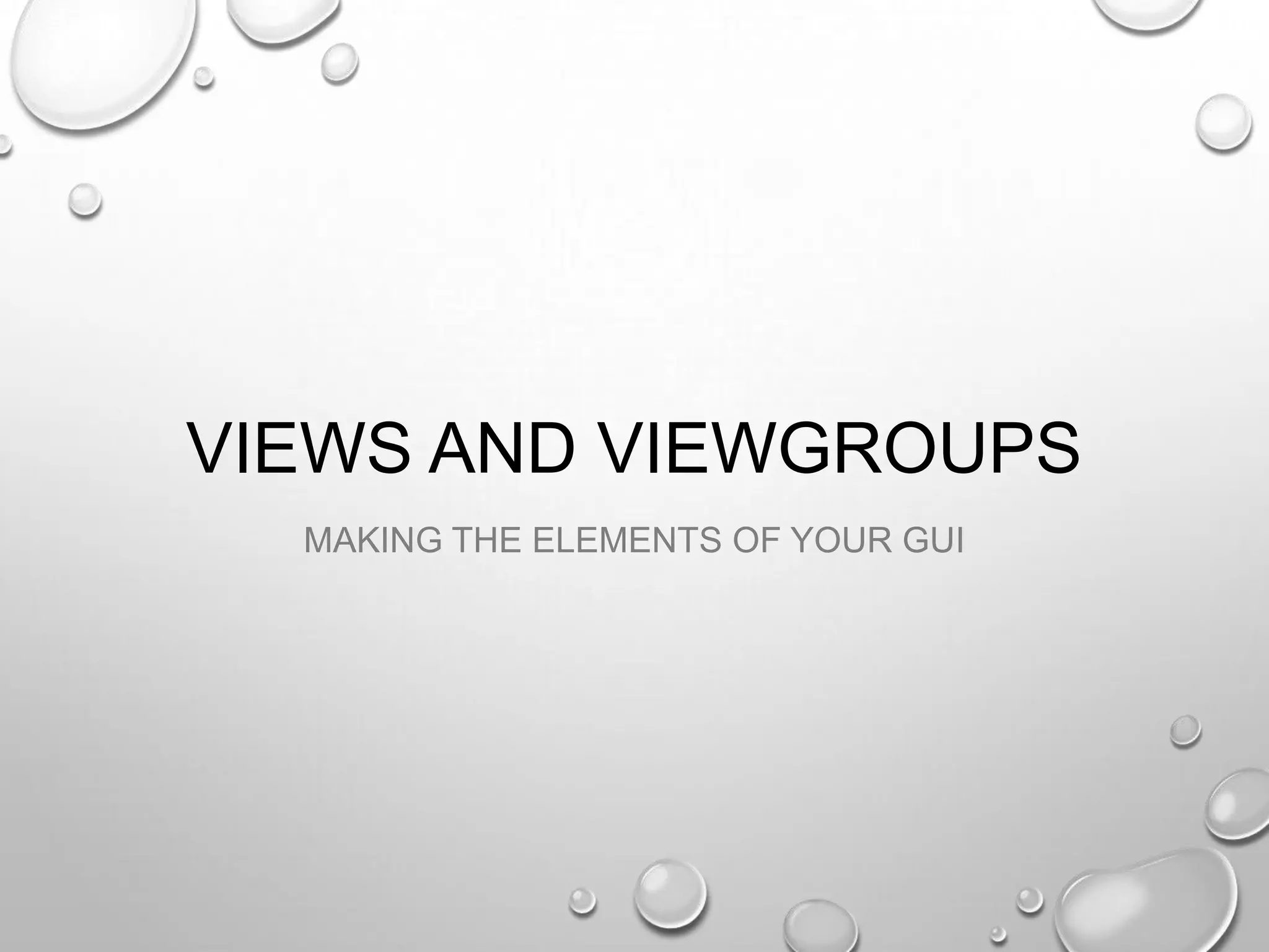 VIEWS AND VIEWGROUPS
MAKING THE ELEMENTS OF YOUR GUI

 
