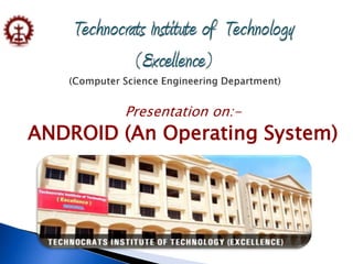 Presentation on:-
ANDROID (An Operating System)
 