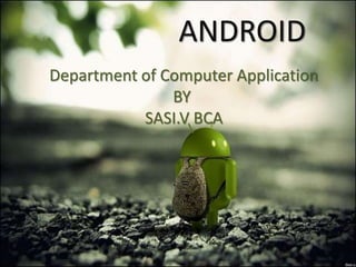 ANDROID 
Department of Computer Application 
BY 
SASI.V BCA 
 