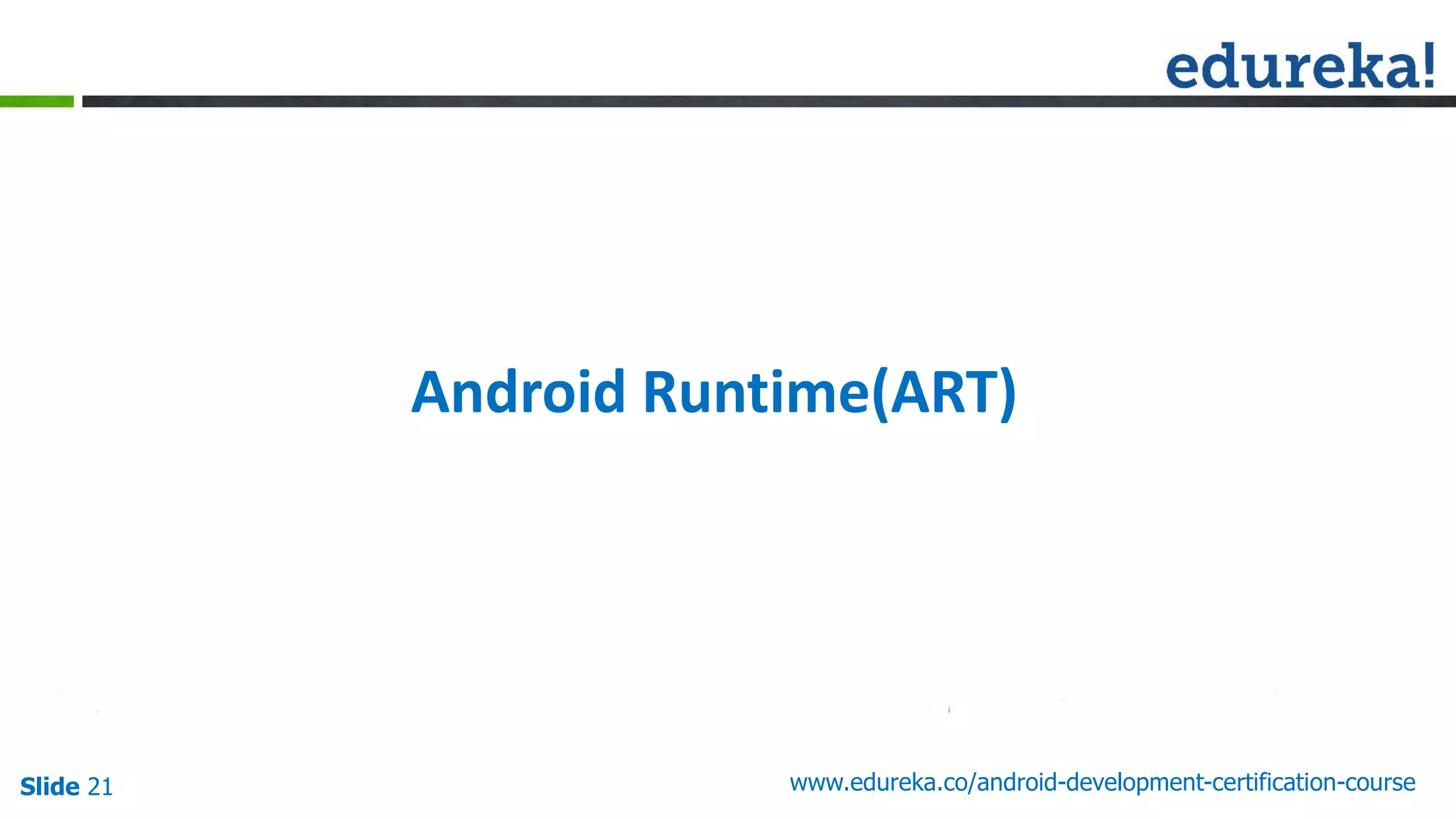 Slide 21 www.edureka.co/android-development-certification-course
Android Runtime(ART)
 