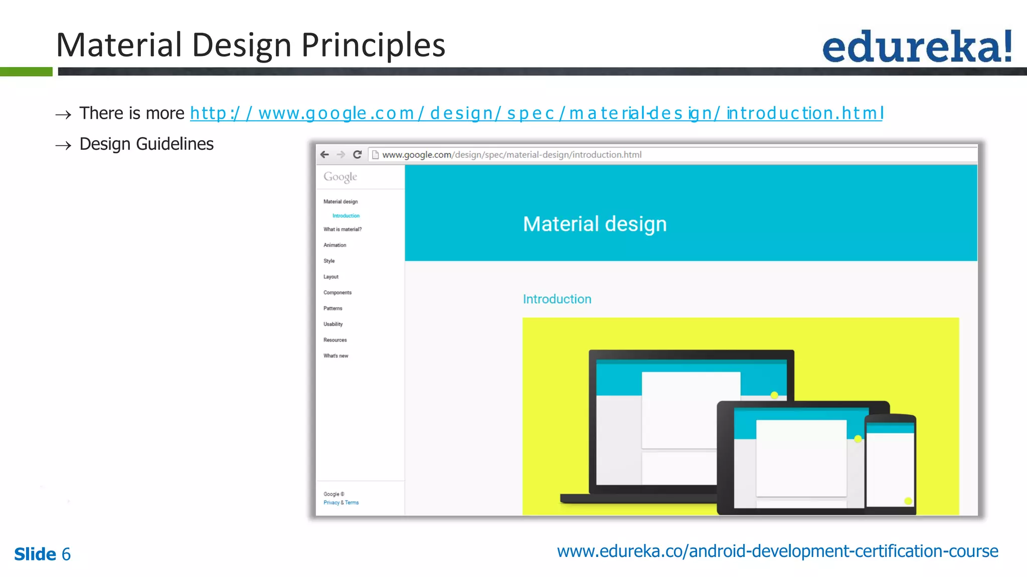 Slide 6 www.edureka.co/android-development-certification-course
 There is more http :/ / www.g o o gle .c o m / d e sign/ s p e c / m a te rial-d e s ig n/ introduc tion.ht m l
 Design Guidelines

guid e line s
Material Design Principles
 
