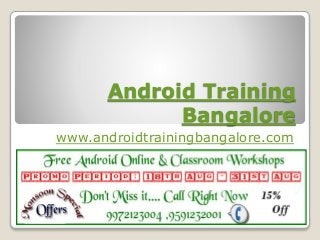 Android Training
Bangalore
www.androidtrainingbangalore.com
 
