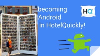 How we’re becoming
productive Android
developers in HotelQuickly!
 