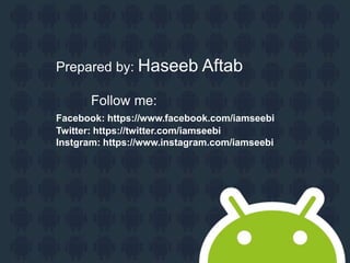 Prepared by: Haseeb Aftab
Follow me:
Facebook: https://www.facebook.com/iamseebi
Twitter: https://twitter.com/iamseebi
Instgram: https://www.instagram.com/iamseebi
 