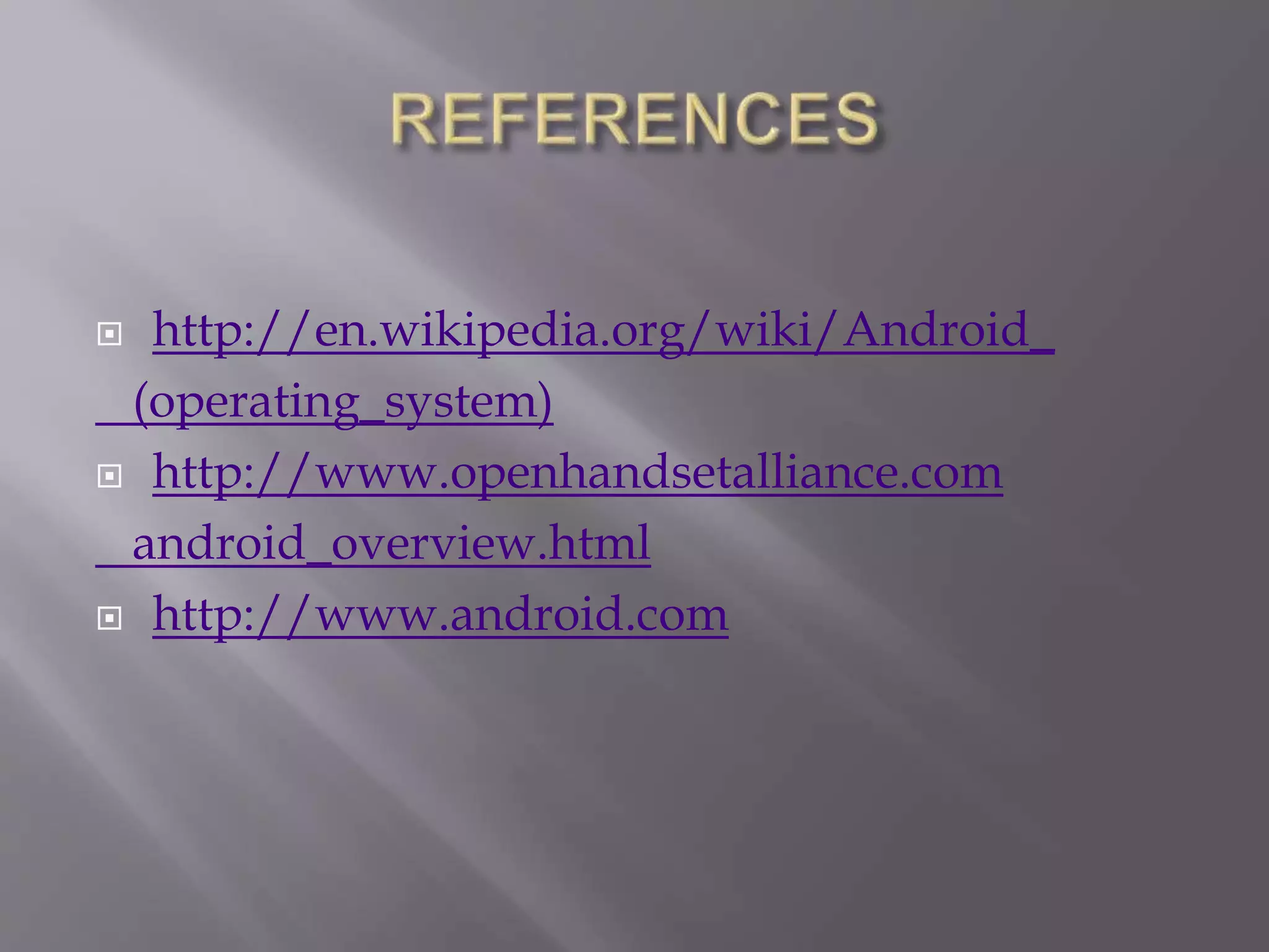  http://en.wikipedia.org/wiki/Android_
(operating_system)
 http://www.openhandsetalliance.com
android_overview.html
 http://www.android.com
 