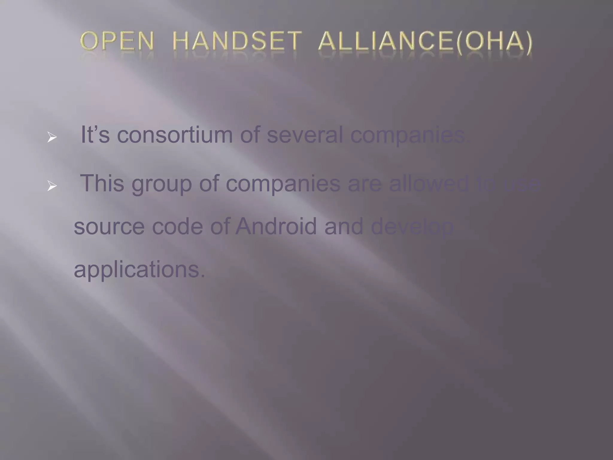  It’s consortium of several companies.
 This group of companies are allowed to use
source code of Android and develop
applications.
 